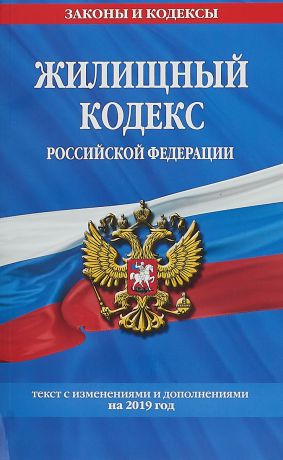 Жилищный кодекс Российской Федерации: текст с изменениями и дополнениями на 2019 г.
