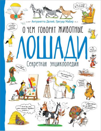 Антуанетта Делий, Грегуар Мабир Лошади. О чем говорят животные. Секретная энциклопедия