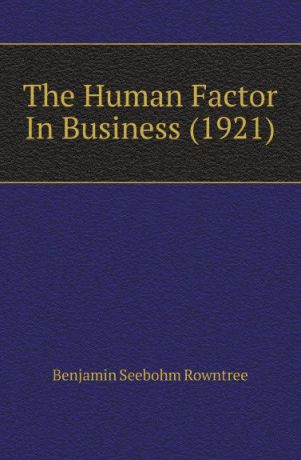 Benjamin Seebohm Rowntree The Human Factor In Business (1921)