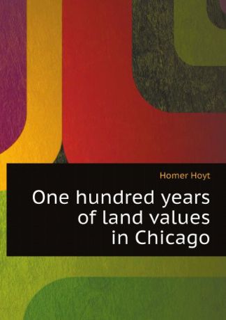 Homer Hoyt One hundred years of land values in Chicago