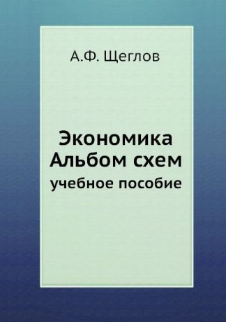 А.Ф. Щеглов Экономика Альбом схем. учебное пособие
