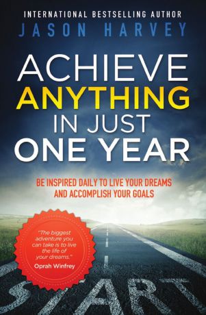 Jason Harvey Achieve Anything in Just One Year. Be Inspired Daily to Live Your Dreams and Accomplish Your Goals