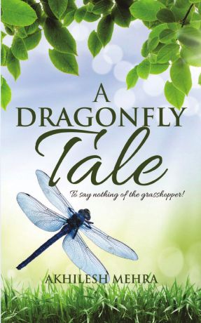 Akhilesh Mehra A Dragonfly Tale. To say nothing of the grasshopper.