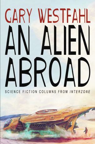 Gary Westfahl An Alien Abroad. Science Fiction Columns from Interzone