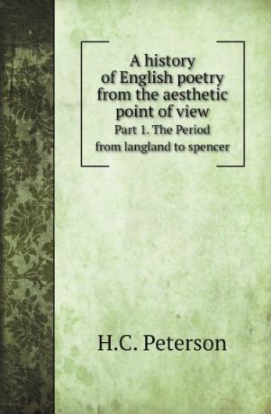 H.C. Peterson A history of English poetry from the aesthetic point of view. Part 1. The Period from langland to spencer