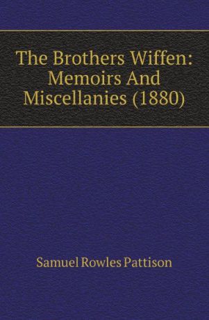 Samuel Rowles Pattison The Brothers Wiffen: Memoirs And Miscellanies (1880)