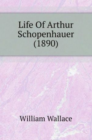William Wallace Life Of Arthur Schopenhauer (1890)