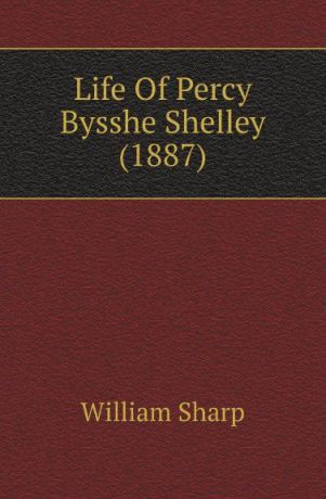 William Sharp Life Of Percy Bysshe Shelley (1887)