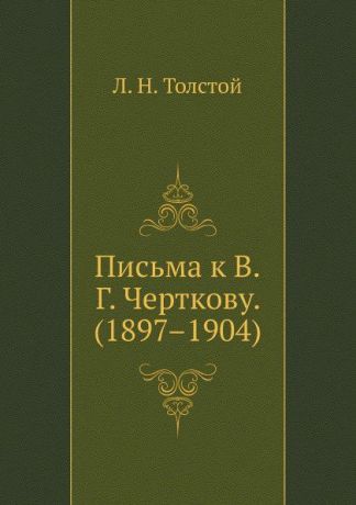 Л. Н. Толстой Письма к В. Г. Черткову. (1897.1904)