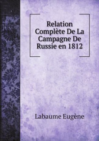 Labaume Eugène Relation Complete De La Campagne De Russie en 1812