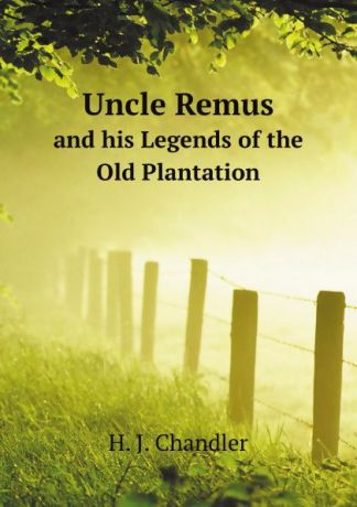 H.J. Chandler Uncle Remus. and his Legends of the Old Plantation