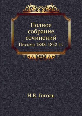 Н. Гоголь Полное собрание сочинений. Письма 1848.1852 годов