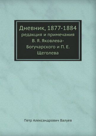 П.А. Валуев Дневник, 1877-1884. редакция и примечания В. Я. Яковлева-Богучарского и П. Е. Щеголева