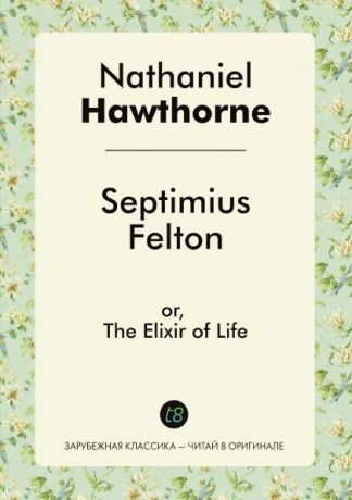 Nathaniel Hawthorne Septimius Felton, or, The Elixir of Life