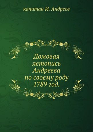 И. Андреев Домовая летопись Андреева по своему роду. 1789 год.
