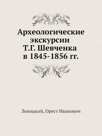 О.И. Левицкий Археологические экскурсии Т.Г. Шевченка в 1845-1856 гг.