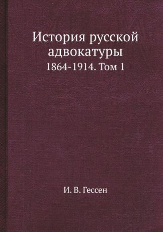 И. В. Гессен История русской адвокатуры. 1864-1914. Том 1