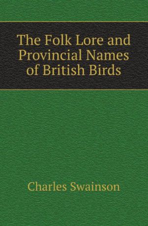 Charles Swainson The Folk Lore and Provincial Names of British Birds