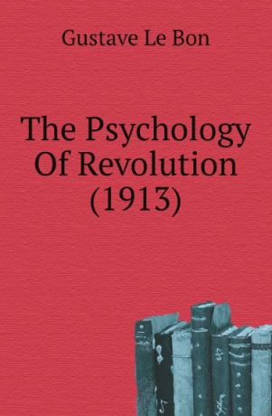 G. Bon The Psychology Of Revolution. 1913