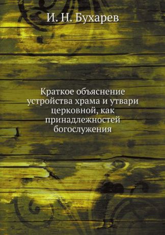 И. Н. Бухарев Краткое объяснение устройства храма и утвари церковной, как принадлежностей богослужения