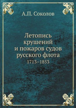 А.П. Соколов Летопись крушений и пожаров судов русского флота. 1713.1853