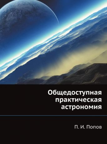 П.И. Попов Общедоступная практическая астрономия