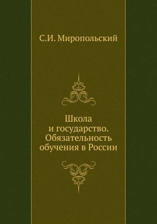 С.И. Миропольский Школа и государство. Обязательность обучения в России