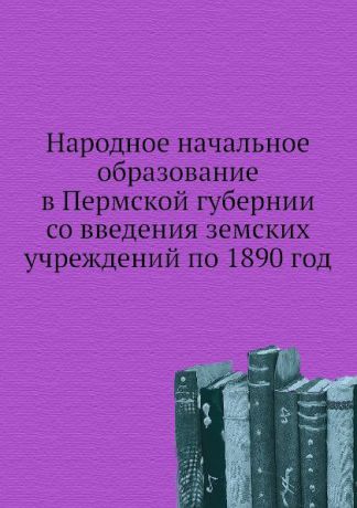 Н.А. Осокин Народное начальное образование в Пермской губернии со введения земских учреждений по 1890 год