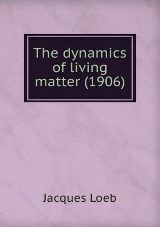 J. Loeb The dynamics of living matter