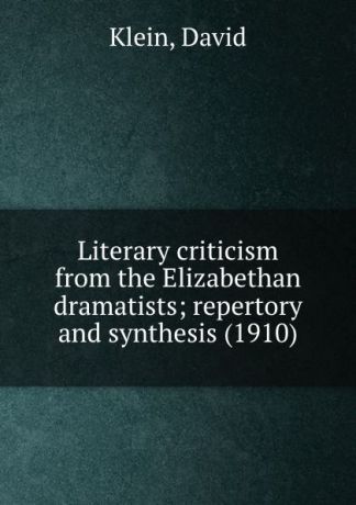 D. Klein Literary criticism from the Elizabethan dramatists; repertory and synthesis. 1910