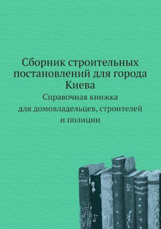 В.Н. Николаев Сборник строительных постановлений для города Киева. Справочная книжка для домовладельцев, строителей и полиции