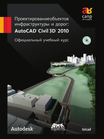 Проектирование объектов инфраструктуры и дорог. AutoCAD Civil 3D 2010. Официальный учебный курс