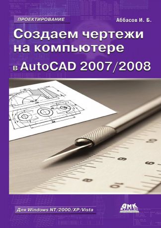 И.Б. Аббасов Создаем чертежи на компьютере в AutoCAD 2007/2008