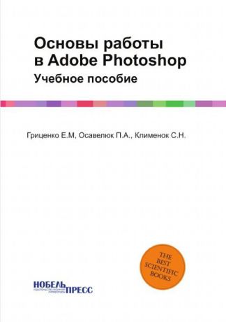 Осавелюк П.А., Клименок С.Н., Гриценко Е.М Основы работы в Adobe Photoshop. Учебное пособие