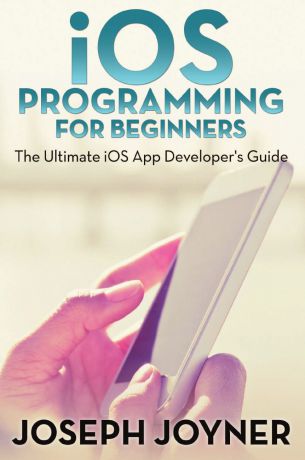 Joseph Joyner iOS Programming For Beginners. The Ultimate iOS App Developer.s Guide