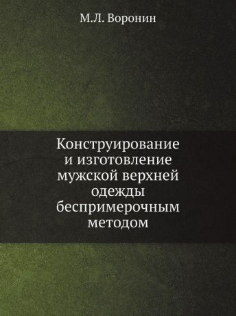 М.Л. Воронин Конструирование и изготовление мужской верхней одежды беспримерочным методом