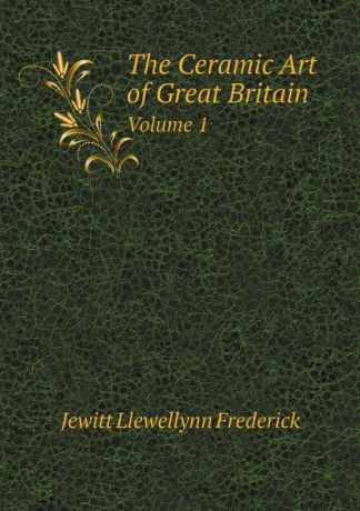 Jewitt Llewellynn Frederick The Ceramic Art of Great Britain. Volume 1