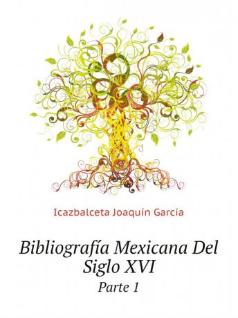Icazbalceta Joaquín García Bibliografia Mexicana Del Siglo XVI. Parte 1