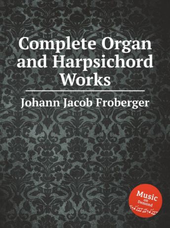 J. Froberger Johann Complete Organ and Harpsichord Works