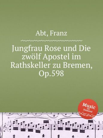 F. Abt Jungfrau Rose und Die zwolf Apostel im Rathskeller zu Bremen, Op.598