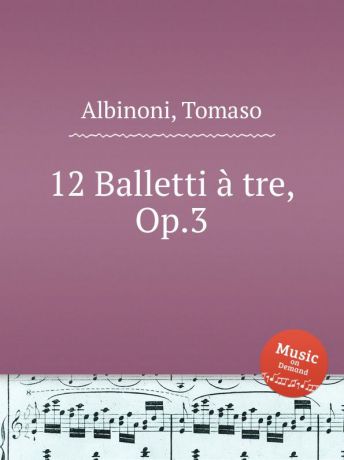 Т. Альбинони 12 балетов, op. 3. 12 Balletti Г. tre, Op.3 by Albinoni, Tomaso