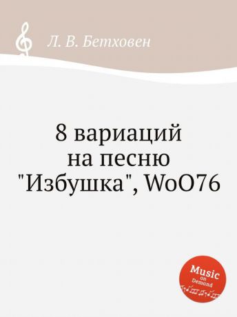 Л. В. Бетховен 8 вариаций на песню "Избушка", WoO76