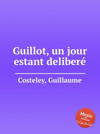 G. Costeley Guillot, un jour estant delibere