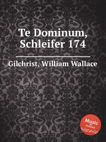 W.W. Gilchrist Te Dominum, Schleifer 174