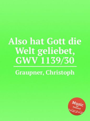 C. Graupner Also hat Gott die Welt geliebet, GWV 1139/30