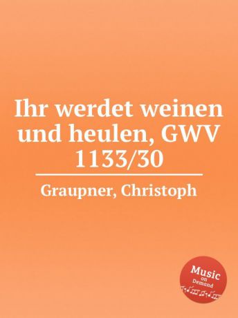C. Graupner Ihr werdet weinen und heulen, GWV 1133/30