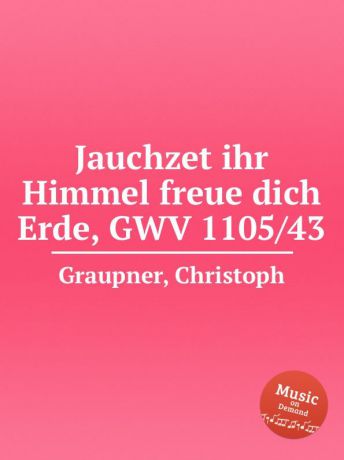 C. Graupner Jauchzet ihr Himmel freue dich Erde, GWV 1105/43