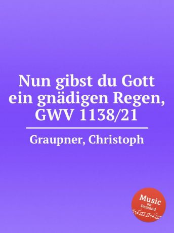 C. Graupner Nun gibst du Gott ein gnadigen Regen, GWV 1138/21