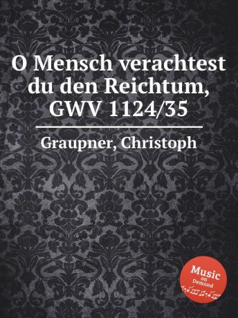 C. Graupner O Mensch verachtest du den Reichtum, GWV 1124/35