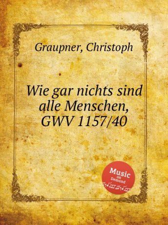 C. Graupner Wie gar nichts sind alle Menschen, GWV 1157/40